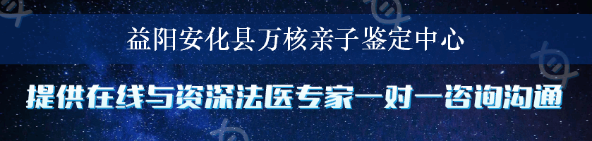 益阳安化县万核亲子鉴定中心